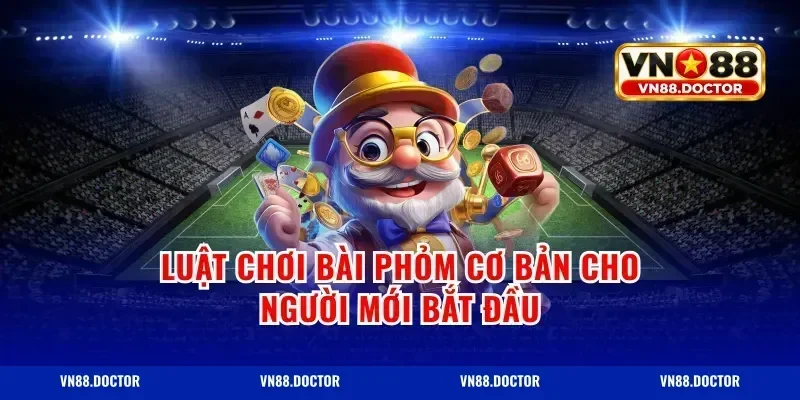 Luật chơi bài phỏm cơ bản cho người mới bắt đầu