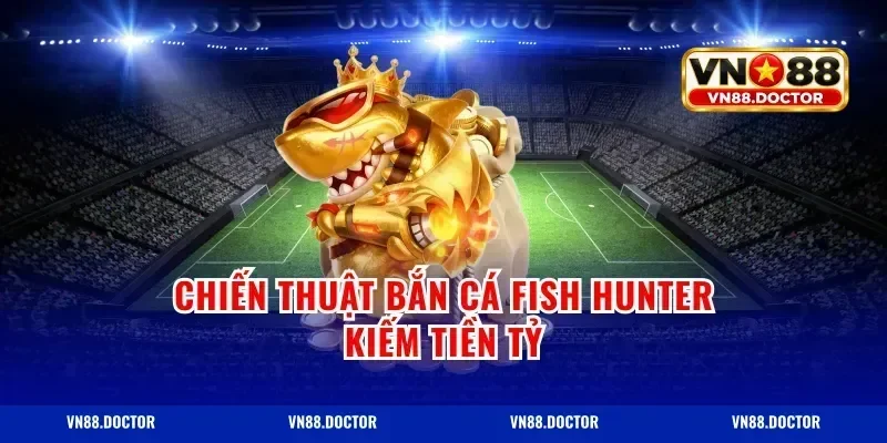 Chiến thuật bắn cá fish hunter kiếm tiền tỷ