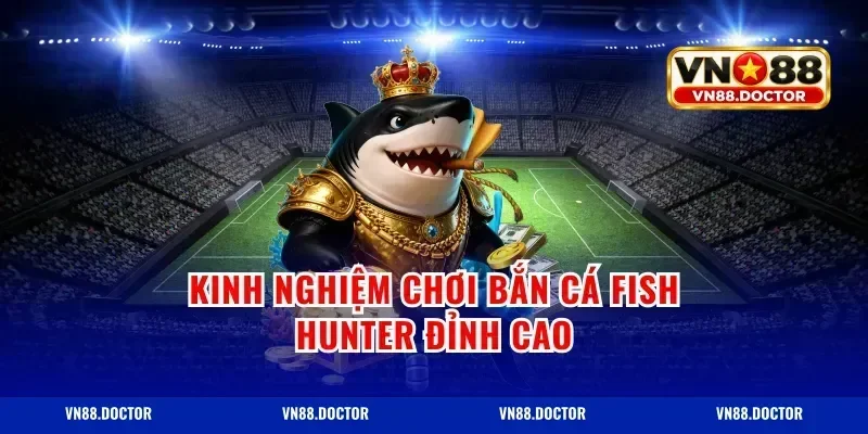 Kinh nghiệm chơi bắn cá fish hunter đỉnh cao