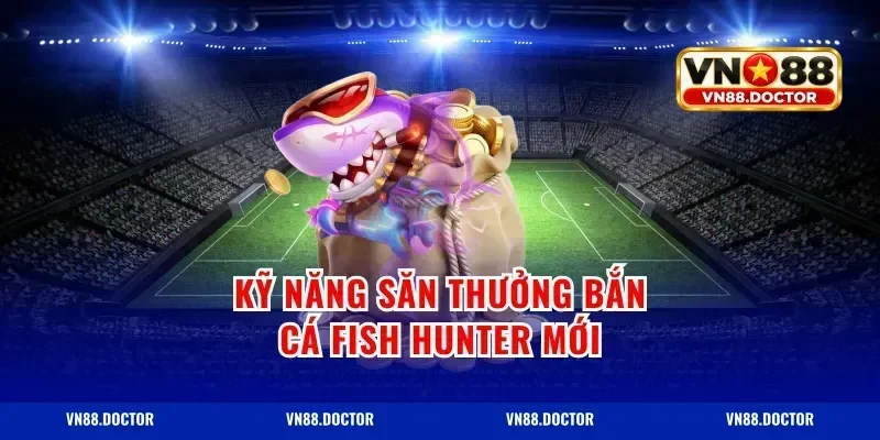 Kỹ năng săn thưởng bắn cá fish hunter mới