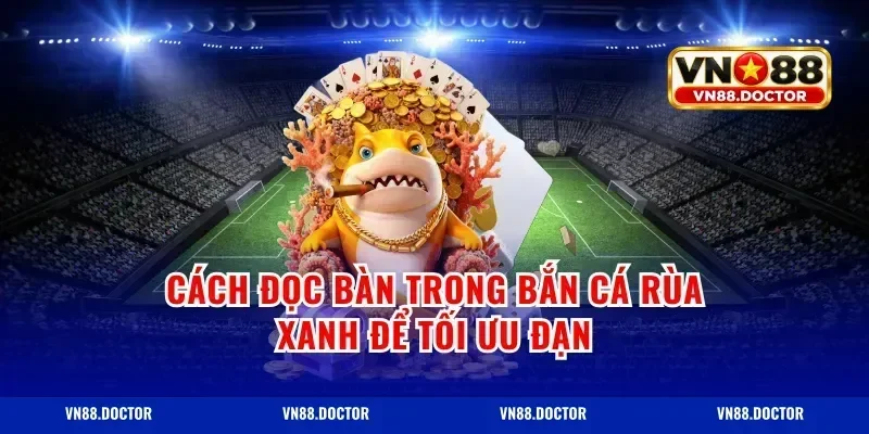 Cách đọc bàn trong bắn cá rùa xanh để tối ưu đạn