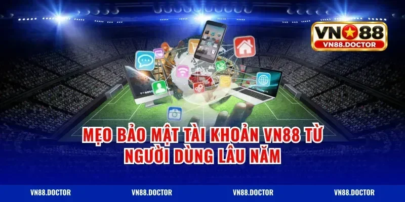 Mẹo Bảo Mật Tài Khoản VN88 Từ Người Dùng Lâu Năm
