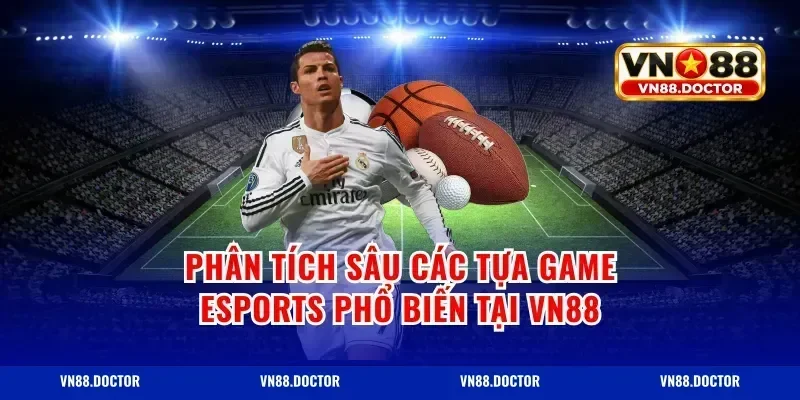 Phân Tích Sâu Các Tựa Game Esports Phổ Biến Tại VN88