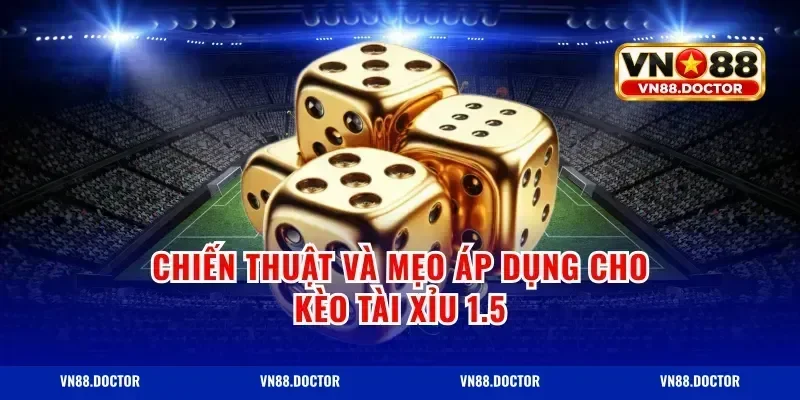 Chiến thuật và mẹo áp dụng cho kèo tài xỉu 1.5