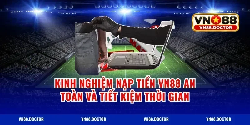 Kinh nghiệm nạp tiền vn88 an toàn và tiết kiệm thời gian