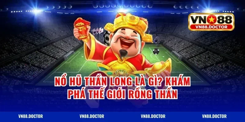 Nổ Hũ Thần Long Là Gì? Khám Phá Thế Giới Rồng Thần