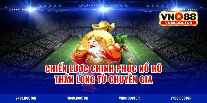 Chiến Lược Chinh Phục Nổ Hũ Thần Long Từ Chuyên Gia