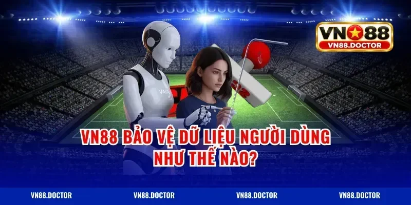 Vn88 Bảo Vệ Dữ Liệu Người Dùng Như Thế Nào?