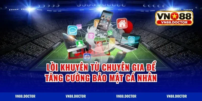 Lời Khuyên Từ Chuyên Gia Để Tăng Cường Bảo Mật Cá Nhân