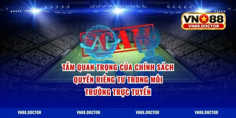 Tầm Quan Trọng Của Chính Sách Quyền Riêng Tư Trong Môi Trường Trực Tuyến
