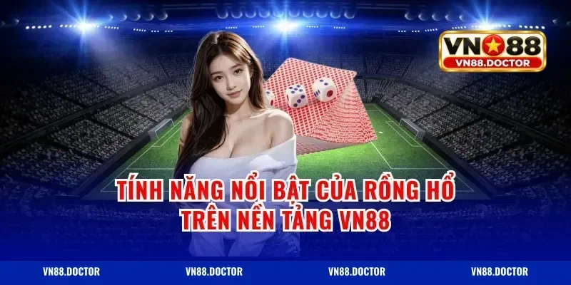 Tính Năng Nổi Bật Của Rồng Hổ Trên Nền Tảng vn88